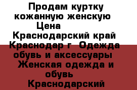 Продам куртку кожанную.женскую › Цена ­ 1 500 - Краснодарский край, Краснодар г. Одежда, обувь и аксессуары » Женская одежда и обувь   . Краснодарский край